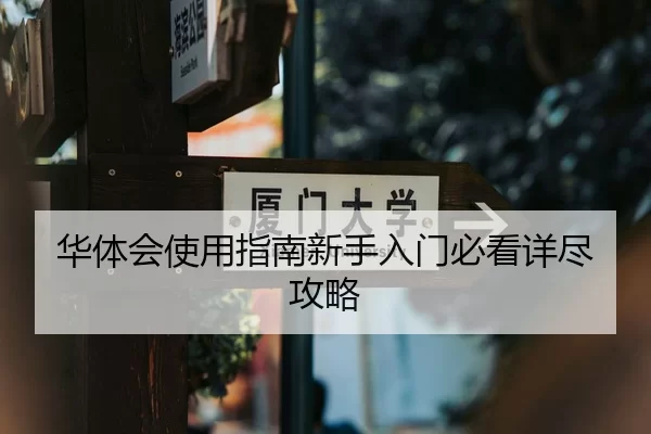 华体会使用指南新手入门必看详尽攻略