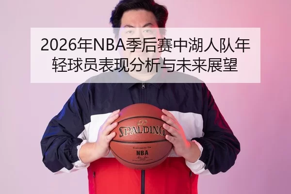 2026年NBA季后赛中湖人队年轻球员表现分析与未来展望