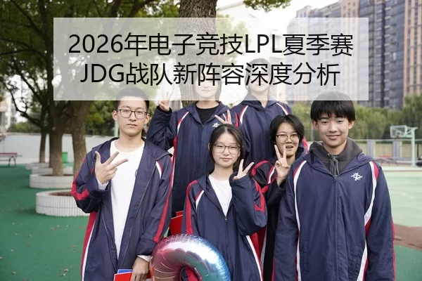 2026年电子竞技LPL夏季赛JDG战队新阵容深度分析