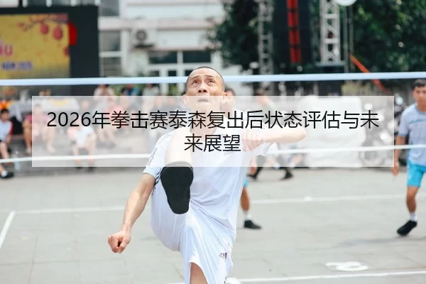 2026年拳击赛泰森复出后状态评估与未来展望
