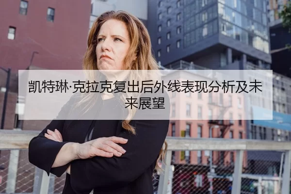 凯特琳·克拉克复出后外线表现分析及未来展望