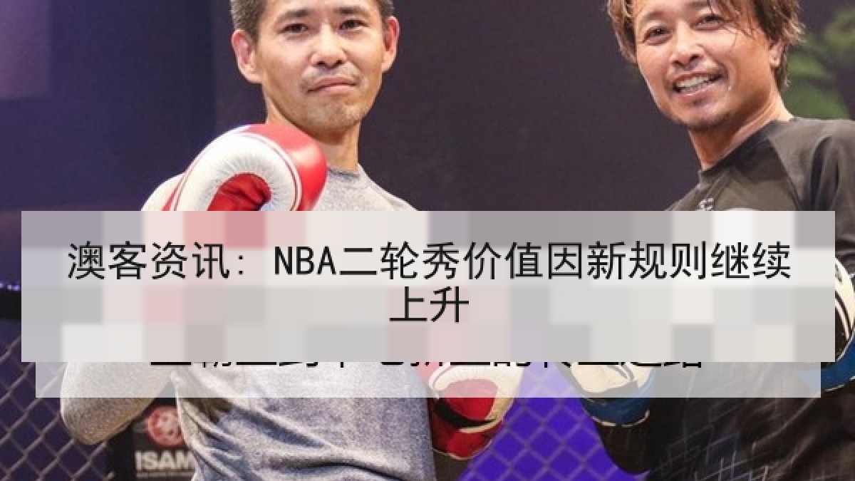 澳客资讯: NBA二轮秀价值因新规则继续上升