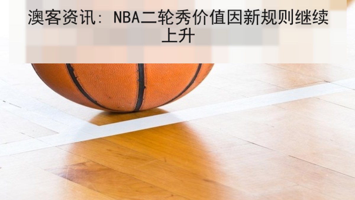 澳客资讯: NBA二轮秀价值因新规则继续上升