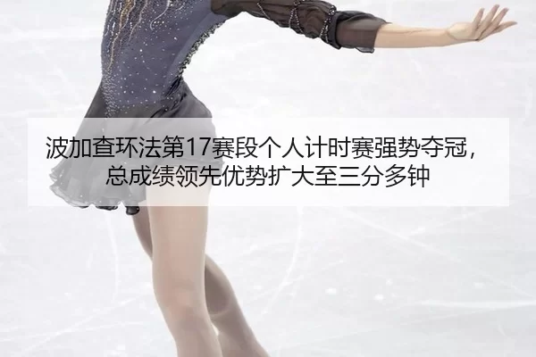 bo-jia-cha-huan-fa-di-sai-duan-ge-ren-ji-shi-sai-qiang-shi-duo-guan-zong-cheng-ji-ling-xian-you-shi-kuo-da-zhi-san-fen-2-246.jpg