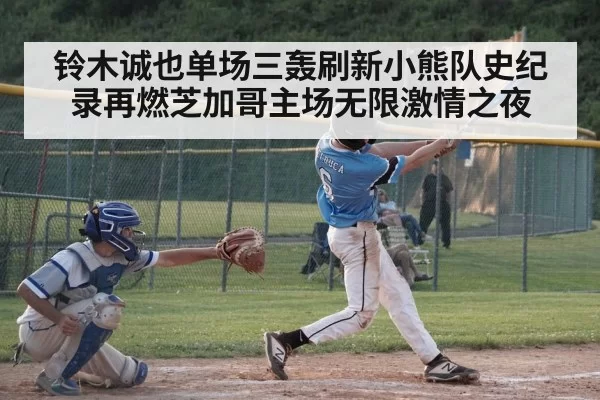 铃木诚也单场三轰刷新小熊队史纪录再燃芝加哥主场无限激情之夜