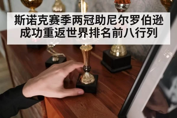 斯诺克赛季两冠助尼尔罗伯逊成功重返世界排名前八行列