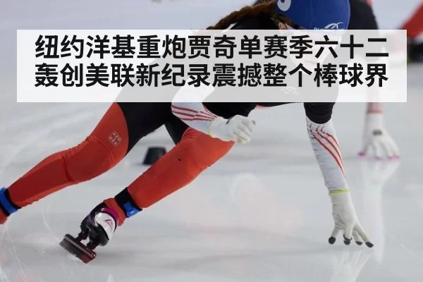 纽约洋基重炮贾奇单赛季六十二轰创美联新纪录震撼整个棒球界
