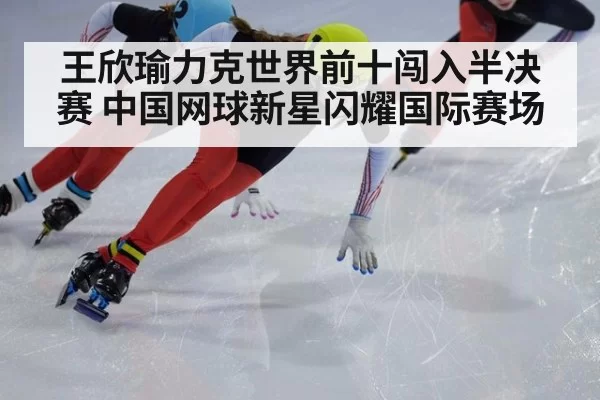 王欣瑜力克世界前十闯入半决赛 中国网球新星闪耀国际赛场