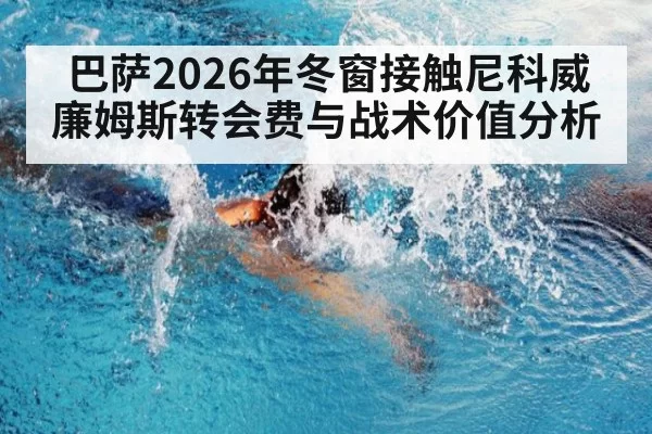 巴萨2026年冬窗接触尼科威廉姆斯转会费与战术价值分析